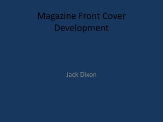 Magazine Front Cover
Development
Jack Dixon
 
