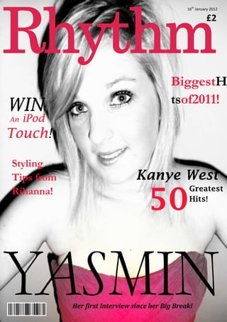 16th January 2012

                                                            £2




                                            BiggestH
                                            tsof2011!
WIN
An   iPod
Touch!

Styling
Tips from                        Kanye West

                                     50
Rihanna!                                           Greatest
                                                   Hits!




            Her first Interview since her Big Break!
 