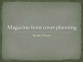By Jake Thorne Magazine front cover planning 