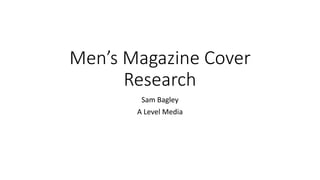 Men’s Magazine Cover
Research
Sam Bagley
A Level Media
 