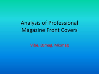 Analysis of Professional
Magazine Front Covers
Vibe, DJmag, Mixmag

 