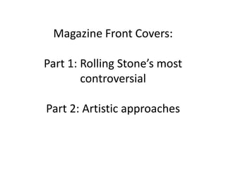 Magazine Front Covers:Part 1: Rolling Stone’s most controversialPart 2: Artistic approaches 