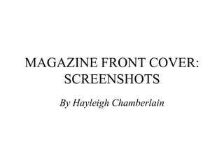 MAGAZINE FRONT COVER:
    SCREENSHOTS
    By Hayleigh Chamberlain
 