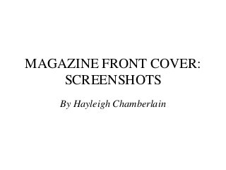 MAGAZINE FRONT COVER:
    SCREENSHOTS
    By Hayleigh Chamberlain
 