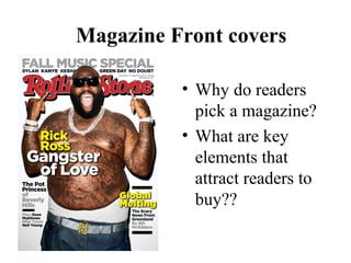 Magazine Front covers
• Why do readers
pick a magazine?
• What are key
elements that
attract readers to
buy??
 