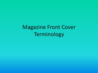 Magazine Front Cover
Terminology
 