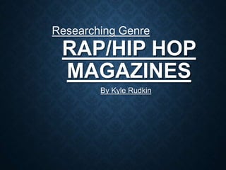 RAP/HIP HOP
MAGAZINES
By Kyle Rudkin
Researching Genre
 