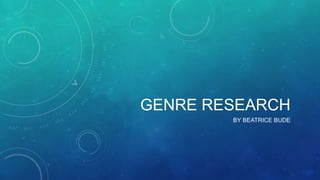 GENRE RESEARCH
BY BEATRICE BUDE
 