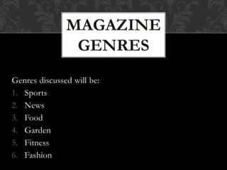 Genres discussed will be:
1. Sports
2. News
3. Food
4. Garden
5. Fitness
6. Fashion
MAGAZINE
GENRES
 