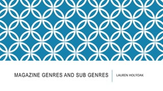 MAGAZINE GENRES AND SUB GENRES LAUREN HOLYOAK
 