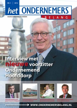 NR. 1         2012




    HAARLEMMERMEERLANDEN




Interview met
nieuwe voorzitter
Ondernemend
Hoofddorp



Advocaat bespaart werk-       Issos Interieurbouw en Expo   Slootweg Machinefabriek al 75     Ondernemers innoveren wegens
gever 4½ ton in ontslagzaak   van start in Aalsmeer         jaar een betrouwbare specialist   kansen, niet om subsidies


••••••••••••••••                            WWW.ONDERNEMERSBELANG.NL
 