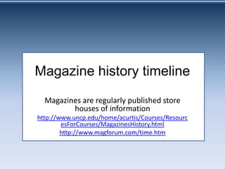 Magazine history timeline
  Magazines are regularly published store
         houses of information
http://www.uncp.edu/home/acurtis/Courses/Resourc
        esForCourses/MagazinesHistory.html
        http://www.magforum.com/time.htm
 