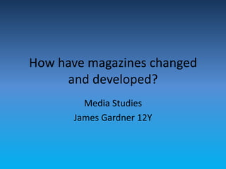 How have magazines changed
and developed?
Media Studies
James Gardner 12Y
 