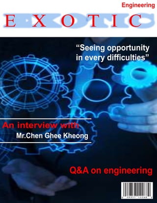 E X O T I C
An interview with
Mr.Chen Ghee Kheong
“Seeing opportunity
in every difficulties”
Engineering
Q&A on engineering
 