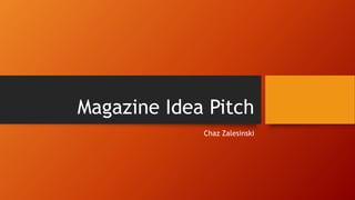 Magazine Idea Pitch
Chaz Zalesinski
 