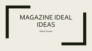 MAGAZINE IDEAL
IDEAS
Mahdi Hosany
 