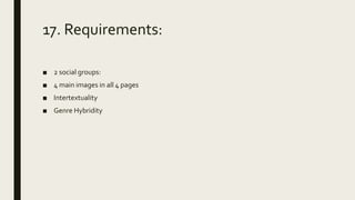 17. Requirements:
■ 2 social groups:
■ 4 main images in all 4 pages
■ Intertextuality
■ Genre Hybridity
 