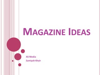MAGAZINE IDEAS
AS Media
Samiyah Khair
 
