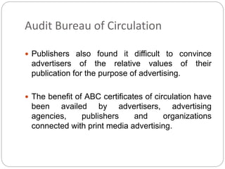 Audit Bureau of Circulation
 Publishers also found it difficult to convince
advertisers of the relative values of their
p...