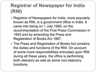Registrar of Newspaper for India
(RNI)
 Registrar of Newspapers for India, more popularly
known as RNI, is a government o...