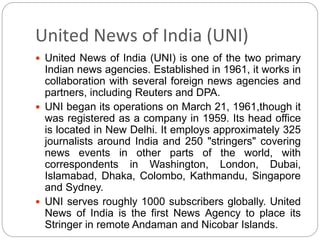 United News of India (UNI)
 United News of India (UNI) is one of the two primary
Indian news agencies. Established in 196...