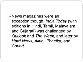  News magazines were an
exception though. India Today (with
editions in Hindi, Tamil, Malayalam
and Gujarati) was challen...