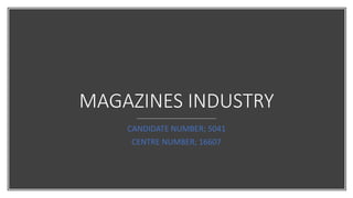 MAGAZINES INDUSTRY
CANDIDATE NUMBER; 5041
CENTRE NUMBER; 16607
 