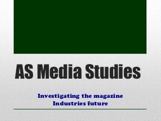 AS Media Studies
  Investigating the magazine
      Industries future
 