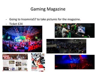 Gaming Magazine
- Going to Insomnia57 to take pictures for the magazine.
- Ticket £24
 