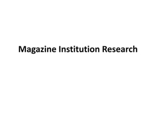 Magazine Institution Research

 