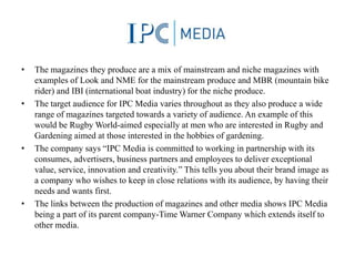 •

•

•

•

The magazines they produce are a mix of mainstream and niche magazines with
examples of Look and NME for the m...