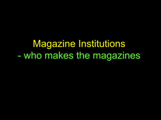 Magazine Institutions   - who makes the magazines   