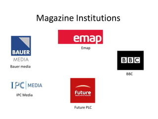 Magazine Institutions  Emap   Bauer media  BBC  IPC Media  Future PLC  