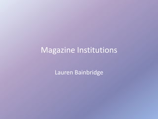 Magazine Institutions

   Lauren Bainbridge
 