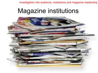 Investigation into audience, institutions and magazine readership


Magazine institutions
 