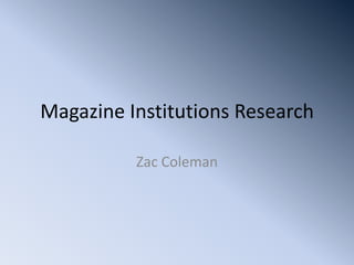Magazine Institutions Research

          Zac Coleman
 