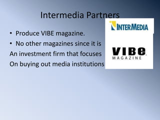 Intermedia Partners
• Produce VIBE magazine.
• No other magazines since it is
An investment firm that focuses
On buying out media institutions
 