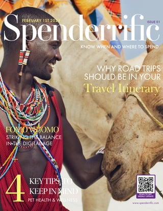 www.spenderriﬁc.com
STRIKING THE BALANCE
IN THE DIGITAL AGE
PET HEALTH & WELLNESS
SCAN TO GET
WEEKLY UPDATE
FOMOVSJOMO
KEYTIPS TO
KEEPINMIND
4
WHY ROAD TRIPS
SHOULD BE IN YOUR
Travel Itinerary
Spenderriﬁc
KNOW WHEN AND WHERE TO SPEND
ISSUE 01
FEBRUARY 1ST 2024
 