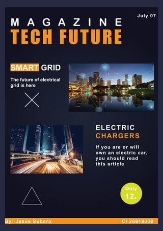 TECH FUTURE
M A G A Z I N E
SMART GRID
The future of electrical
grid is here
ELECTRIC
CHARGERS
If you are or will
own an electric car,
you should read
this article
By: Jesús Subero CI 26918338
July 07
Only
12$
 