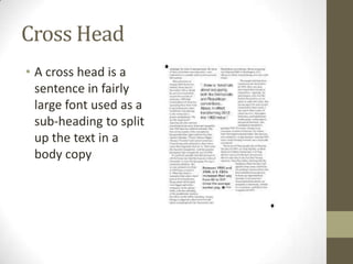 Cross Head
• A cross head is a
sentence in fairly
large font used as a
sub-heading to split
up the text in a
body copy

 