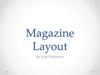 Magazine
 Layout
 By Kyle Parkinson
 