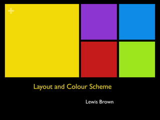+




    Layout and Colour Scheme

                    Lewis Brown
 