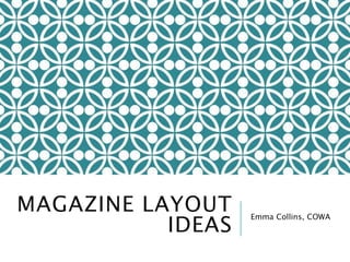 MAGAZINE LAYOUT 
IDEAS Emma Collins, COWA 
 