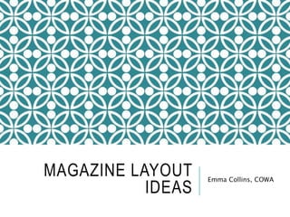 MAGAZINE LAYOUT 
IDEAS 
Emma Collins, COWA 
 