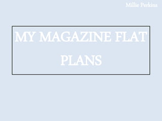 MY MAGAZINE FLAT 
PLANS 
Millie Perkins 
 