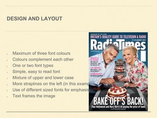 DESIGN AND LAYOUT
Maximum of three font colours
Colours complement each other
One or two font types
Simple, easy to read font
Mixture of upper and lower case
More straplines on the left (in this example)
Use of different sized fonts for emphasis
Text frames the image
 