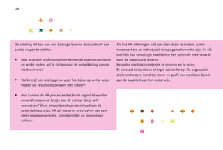 28




De afdeling HR kan ook een bijdrage leveren door zichzelf een     Als het HR-afdelingen lukt om deze draai te maken, zullen
aantal vragen te stellen.                                         medewerkers op individueel niveau gemotiveerder zijn. En elk
                                                                  individu kan vanuit zijn kwaliteiten een optimale meerwaarde
•	 Wat betekent professionaliteit binnen de eigen organisatie     voor de organisatie leveren.
     en welke kaders wil je stellen voor de ontwikkeling van de   Eenieder voelt de ruimte om te creëren en te leren.
     medewerkers?                                                 Er ontstaat innovatieve energie van onderop. De organisatie
                                                                  als lerend wezen komt tot leven en geeft een positieve boost
•	 Welke stijl van leidinggeven past hierbij en op welke wijze    aan de kwaliteit van het onderwijs.
     maken we resultaatafspraken met elkaar?

•	 Hoe kunnen de HR-processen het beste ingericht worden
     om ondersteunend te zijn aan de cultuur die je wilt
     neerzetten? Denk bijvoorbeeld aan de inhoud van de
     beoordelingscyclus. HR als motor in het creëren van een
     meer loopbaangerichte, talentgerichte en innovatieve
     cultuur.
 