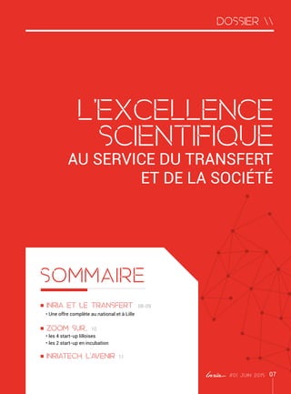 dossier 
#01 juin 2015 07
l'excellence
scientifique
au service du transfert
et de la société
Inria et le transfert 08-09
• Une offre complète au national et à Lille
Zoom suR... 10
• les 4 start-up lilloises
• les 2 start-up en incubation
Inriatech, l'avenir 11
SOmMAIRE
 