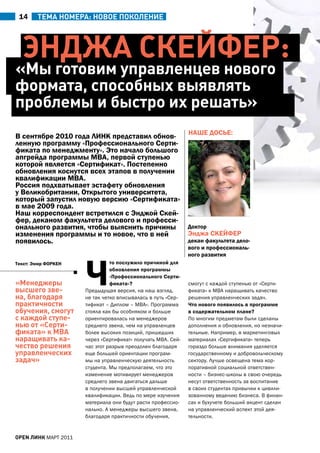 14     ТеМА ноМеРА: новое поколение




  энджА СкейФеР:
«Мы готовим управленцев нового
формата, способных выявлять
проблемы и быстро их решать»
                                                              НаШЕ ДОСЬЕ:
В сентябре 2010 года ЛИНК представил обнов-
ленную программу «Профессионального Серти-
фиката по менеджменту». Это начало большого
апгрейда программы мВа, первой ступенью
которой является «Сертификат». Постепенно
обновления коснутся всех этапов в получении
квалификации мВа.
россия подхватывает эстафету обновления
у Великобритании, Открытого университета,
который запустил новую версию «Сертификата»
в мае 2009 года.
Наш корреспондент встретился с Энджой Скей-
фер, деканом факультета делового и професси-
онального развития, чтобы выяснить причины                    Доктор
изменения программы и то новое, что в ней                     Энджа СКЕЙфЕр
появилось.                                                    декан факультета дело-
                                                              вого и профессиональ-




                      ч
                                                              ного развития
текст: Эмир фОрКЕН              то послужило причиной для
                                обновления программы
                                «Профессионального Серти-
«Менеджеры                      фиката»?                      смогут с каждой ступенью от «Серти-
высшего зве-          Предыдущая версия, на наш взгляд,       фиката» к МВа наращивать качество
на, благодаря         не так четко вписывалась в путь «Сер-   решения управленческих задач.
практичности          тификат – Диплом – МВа». Программа      что нового появилось в программе
обучения, смогут      стояла как бы особняком и больше        в содержательном плане?
с каждой ступе-       ориентировалась на менеджеров           По многим предметам были сделаны
нью от «Серти-        среднего звена, чем на управленцев      дополнения и обновления, но незначи-
фиката» к МвА         более высоких позиций, пришедших        тельные. Например, в маркетинговых
наращивать ка-        через «Сертификат» получать МВа. Сей-   материалах «Сертификата» теперь
чество решения        час этот разрыв преодолен благодаря     гораздо больше внимания уделяется
управленческих        еще большей ориентации програм-         государственному и добровольческому
задач»                мы на управленческую деятельность       сектору. Лучше освещена тема кор-
                      студента. Мы предполагаем, что это      поративной социальной ответствен-
                      изменение мотивирует менеджеров         ности – бизнес-школы в свою очередь
                      среднего звена двигаться дальше         несут ответственность за воспитание
                      в получении высшей управленческой       в своих студентах привычки к цивили-
                      квалификации. Ведь по мере изучения     зованному ведению бизнеса. В финан-
                      материала они будут расти профессио-    сах и бухучете больший акцент сделан
                      нально. а менеджеры высшего звена,      на управленческий аспект этой дея-
                      благодаря практичности обучения,        тельности.


open линк МаРТ 2011
 