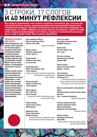 56     УдивиТелЬное РЯдоМ


3 строКи, 17 сЛогов
и 40 минут рефлексии
мы нередко удивляемся, как в наших студентах сочетаются две, казалось бы,
противоположные натуры: дисциплинированный управляющий процессами
и творческая личность. Накануне татьяниного дня мы получили очередное под-
тверждение, что ЛИНК собирает под своим флагом уникальных людей. В жанре
хокку, который символизирует миг истины, студенты и выпускники рассказы-
вали о себе и своей учебе. Емко, весело, задумчиво.

правила написа-          Клин журавлей. В Высь.                    Нам не по нраву,
ния хокку                мысли сливаются. В Сон.                   Как грабли наотмашь бьют.
хокку умещается в 17     Письма летят. тма.                        В ЛИНКе спасенье.
слогах и трех строчках                       Кирилл Остерлевин
(5-7-5). Без рифмы                                                 Пение птахи
создается один худо-     Дорога длинна,                            Погнало лавину с гор.
жественный образ,        Любуюсь вершинами –                       Это – идея.
в котором фоном          читаю «часть 3».
присутствует одно из                                               рак влез на фудзи,
четырех времен года      Скоро светает.                            Клешни во рту: пора бы
и настроение автора.     Учебник полон чудес,                      Сдавать тма.
Время года не назы-      а я хочу спать.
вается, а угадывается                                              Лентяя сэнсэй
читателем по описа-      Сгорающий день.                           Лупит толстенной палкой.
нию.                     много несказанных слов –                  Добрее – тьютор.
Первая строка стихот-    «тема закрыта»
ворения предостав-       Шауклис Гульнара, заместитель директора   хаос тропинок
ляет начальную ин-                  Корпоративного университета    разрезала магистраль.
формацию, позволяет                                ОАО «КАМАЗ»     Концепция, ты?
представить, о чем                                                       Левитиан Константин, руководитель
пойдет речь дальше.      Солнце восходит.                             отдела стратегического планирования
Вторая раскрывает        чашка от кофе пуста.                           и контроллинга ГК «Русский Аппетит»
смысл первой. третья     «тема закрыта».
придает стихотворе-                                                Воина в долгой дороге с заснеженной
нию особый колорит,      Кофе и Булка?                             фудзи
является неожидан-       Нет, с TGF и AF                           Веткой весеннею сакуры манит защита
ным выводом всего        День начинаю                              диплома
произведения.              Гольдштейн Сергей, финансовый дирек-    Путь – самурая достойный...
                                             тор ООО НПФ «Этна»                       Ревоненко Владимир

                         Капает дождик.                            Контроль управленческий
                         И мои слезы льются,                       Нежным дыханьем своим
                         тма оценили.                              меня взмониторил.
                                                                   Поднялась моя мотивация...
                         Деревья во льду.                                               Агаркова Оксана
                         Скину оцепенение,
                         Выйду к плакату.                          Светает. Ладонь
                             Андрей Борисенко, Начальник отдела    Согревает компьютер.
                            ценообразования ООО «Трейдмоторс»      Сдаю тма.
                                                                    Дунаев Павел, начальник отдела перево-
                                                                                    дов ООО «БТД НЕОТЭК»




open линк МаРТ 2011
 